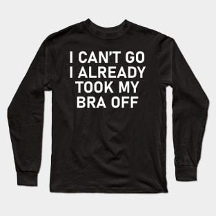 I can’t go I already took my bra off Long Sleeve T-Shirt